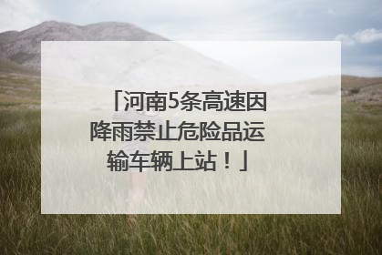 河南5条高速因降雨禁止危险品运输车辆上站！