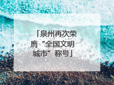 泉州再次荣膺“全国文明城市”称号