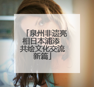 泉州非遗亮相日本浦添 共绘文化交流新篇