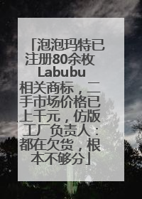泡泡玛特已注册80余枚Labubu相关商标，二手市场价格已上千元，仿版工厂负责人：都在欠货，根本不够分