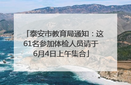 泰安市教育局通知：这61名参加体检人员请于6月4日上午集合