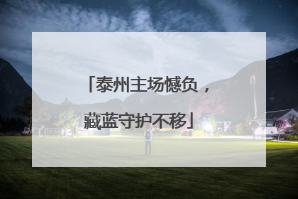 泰州主场憾负，藏蓝守护不移