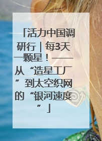 活力中国调研行｜每3天一颗星！——从“造星工厂”到太空织网的“银河速度”