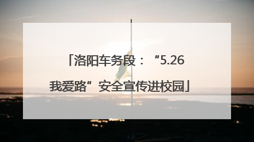 洛阳车务段：“5.26我爱路”安全宣传进校园