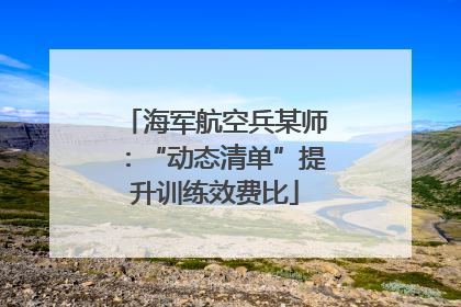 海军航空兵某师：“动态清单”提升训练效费比