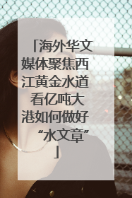 海外华文媒体聚焦西江黄金水道 看亿吨大港如何做好“水文章”