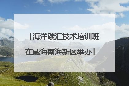 海洋碳汇技术培训班在威海南海新区举办