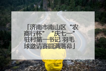济南市南山区“农商行杯”“庆七一”驻村第一书记 羽毛球邀请赛圆满落幕