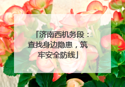 济南西机务段：查找身边隐患，筑牢安全防线