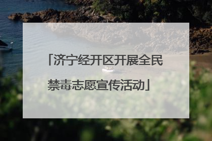 济宁经开区开展全民禁毒志愿宣传活动