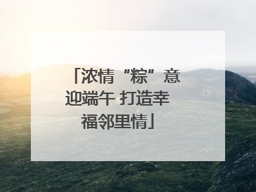 浓情“粽”意迎端午 打造幸福邻里情