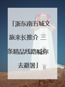 浙东南五城文旅来长推介 三条精品线路喊你去避暑