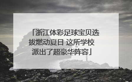 浙江体彩足球宝贝选拔燃动夏日 这所学校派出了超豪华阵容