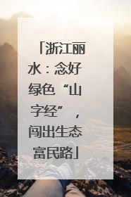 浙江丽水：念好绿色“山字经”，闯出生态富民路