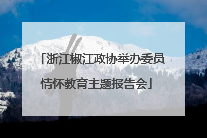 浙江椒江政协举办委员情怀教育主题报告会