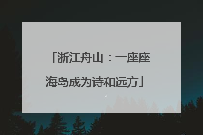 浙江舟山：一座座海岛成为诗和远方