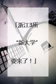 浙江3所“新大学”要来了！