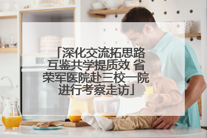 深化交流拓思路 互鉴共学提质效 省荣军医院赴三校一院进行考察走访