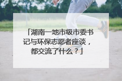 湖南一地市级市委书记与环保志愿者座谈，都交流了什么？