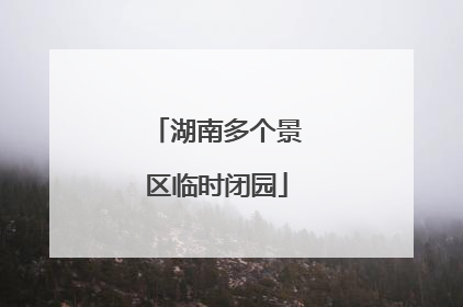 湖南多个景区临时闭园