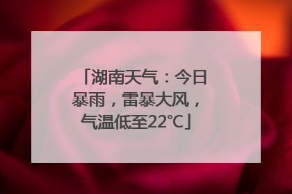 湖南天气：今日暴雨，雷暴大风，气温低至22℃