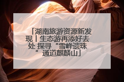 湖南旅游资源新发现丨生态游再添好去处 探寻“雪峰遗珠”通道麒麟山