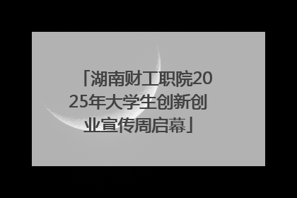 湖南财工职院2025年大学生创新创业宣传周启幕