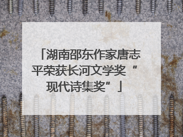 湖南邵东作家唐志平荣获长河文学奖“现代诗集奖”