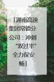 湖南高速集团常德分公司：冲刺“双过半” 全力保安畅