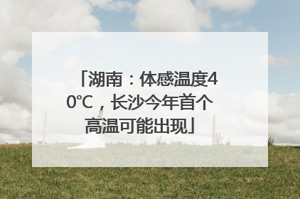 湖南：体感温度40℃，长沙今年首个高温可能出现