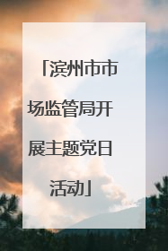 滨州市市场监管局开展主题党日活动