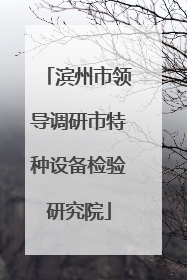 滨州市领导调研市特种设备检验研究院