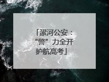漯河公安：“警”力全开 护航高考