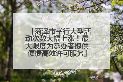 菏泽市举行大型活动次数大幅上涨！最大限度为承办者提供便捷高效许可服务