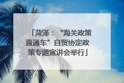 菏泽：“海关政策直通车”自贸协定政策专题宣讲会举行