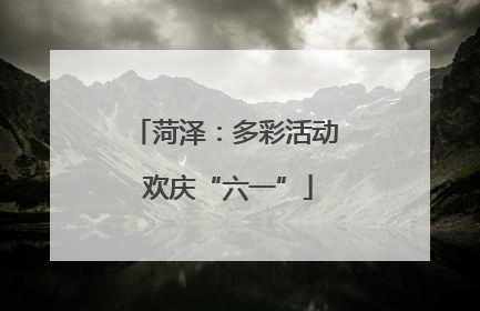菏泽：多彩活动 欢庆“六一”