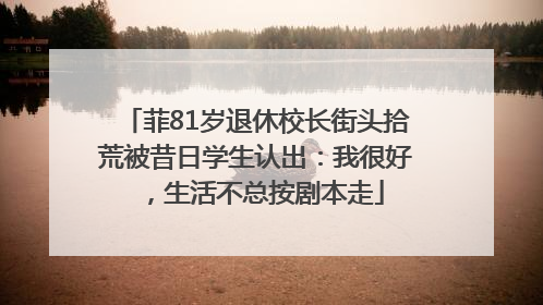 菲81岁退休校长街头拾荒被昔日学生认出：我很好，生活不总按剧本走
