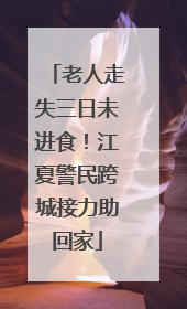 老人走失三日未进食！江夏警民跨城接力助回家