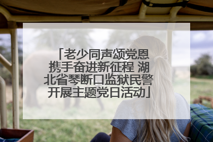老少同声颂党恩 携手奋进新征程 湖北省琴断口监狱民警开展主题党日活动