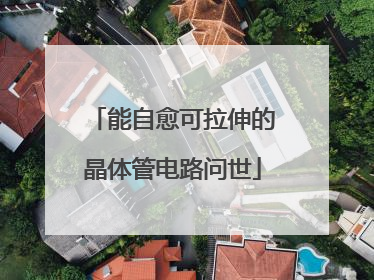 能自愈可拉伸的晶体管电路问世