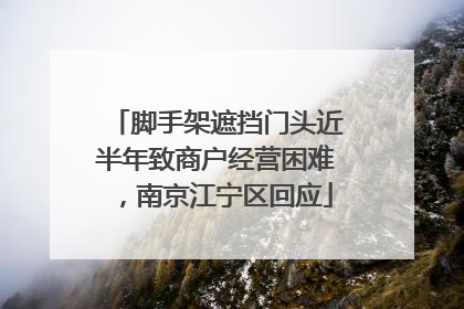 脚手架遮挡门头近半年致商户经营困难，南京江宁区回应
