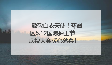 致敬白衣天使！环翠区5.12国际护士节庆祝大会暖心落幕
