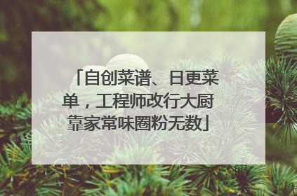 自创菜谱、日更菜单，工程师改行大厨靠家常味圈粉无数