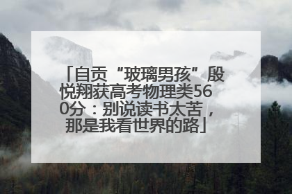 自贡“玻璃男孩”殷悦翔获高考物理类560分：别说读书太苦，那是我看世界的路