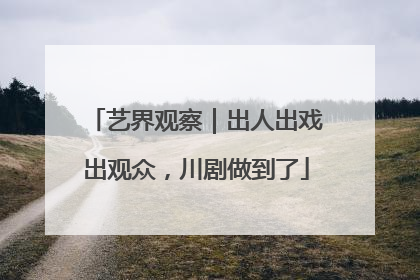艺界观察｜出人出戏出观众，川剧做到了