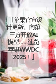 苹果官宣设计更新、向第三方开放AI模型……速览苹果WWDC2025！