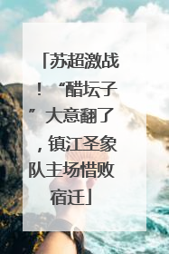 苏超激战！“醋坛子”大意翻了，镇江圣象队主场惜败宿迁
