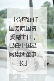 苟坪卸任国务院国资委副主任，已任中国星网集团董事长