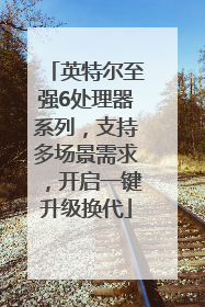 英特尔至强6处理器系列，支持多场景需求，开启一键升级换代