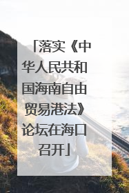 落实《中华人民共和国海南自由贸易港法》论坛在海口召开